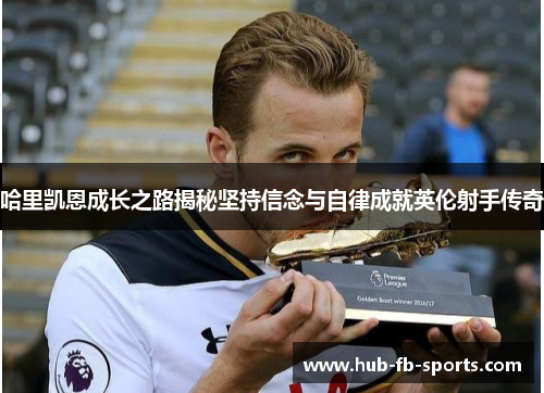 哈里凯恩成长之路揭秘坚持信念与自律成就英伦射手传奇