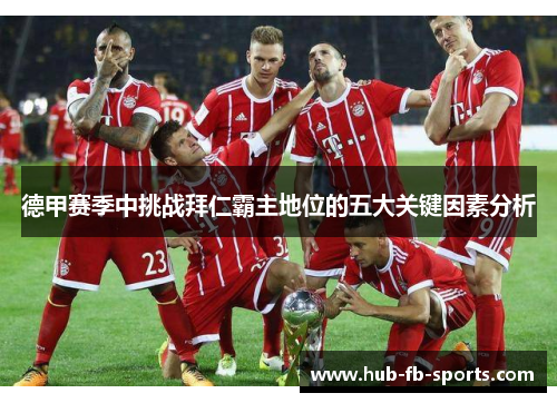 德甲赛季中挑战拜仁霸主地位的五大关键因素分析