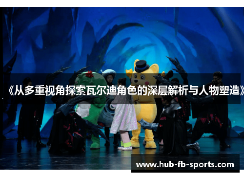 《从多重视角探索瓦尔迪角色的深层解析与人物塑造》