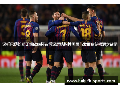 深析巴萨长期无缘欧联杯背后深层结构性困局与发展症结根源之谜团