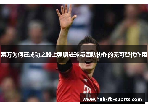 莱万为何在成功之路上强调进球与团队协作的无可替代作用