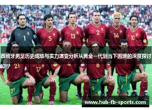 西班牙男足历史成绩与实力演变分析从黄金一代到当下困境的深度探讨