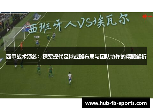 西甲战术演练：探索现代足球战略布局与团队协作的精髓解析