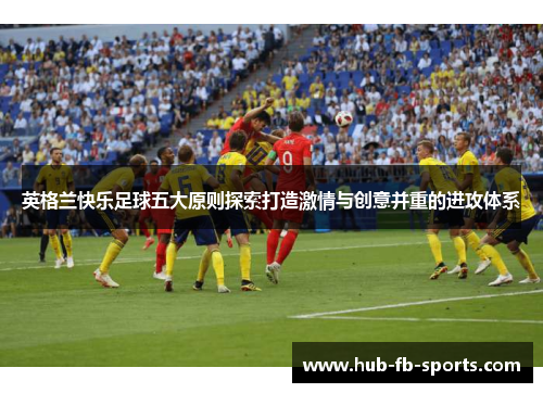 英格兰快乐足球五大原则探索打造激情与创意并重的进攻体系