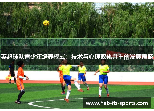 英超球队青少年培养模式：技术与心理双轨并重的发展策略