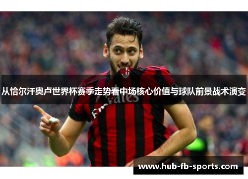 从恰尔汗奥卢世界杯赛季走势看中场核心价值与球队前景战术演变