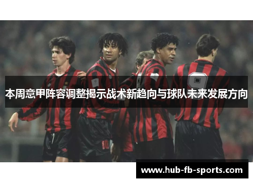 本周意甲阵容调整揭示战术新趋向与球队未来发展方向