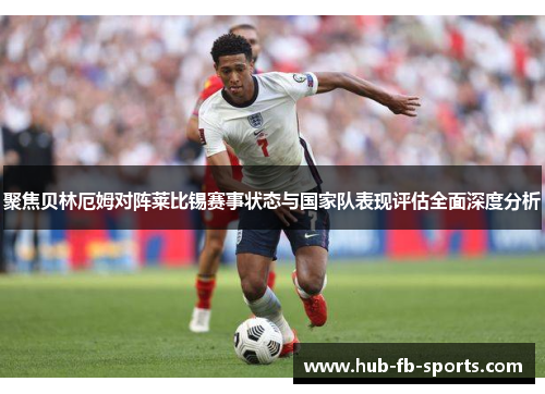 聚焦贝林厄姆对阵莱比锡赛事状态与国家队表现评估全面深度分析