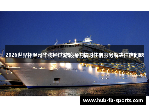 2026世界杯温哥华将通过游轮提供临时住宿服务解决住宿问题