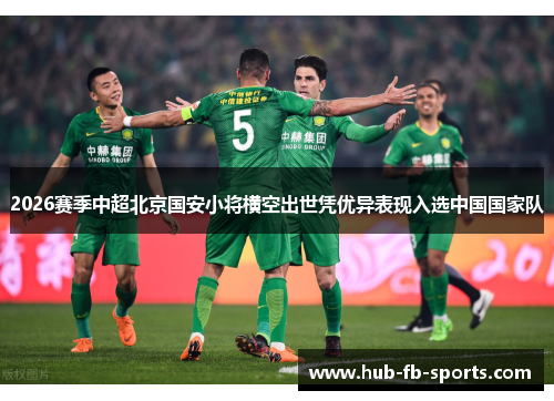 2026赛季中超北京国安小将横空出世凭优异表现入选中国国家队