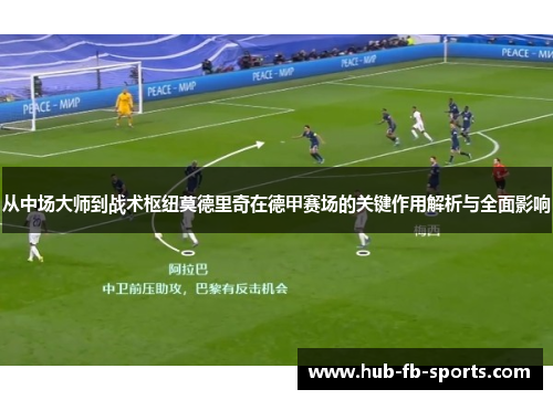 从中场大师到战术枢纽莫德里奇在德甲赛场的关键作用解析与全面影响