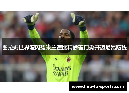 图拉姆世界波闪耀米兰德比精妙破门撕开迈尼昂防线