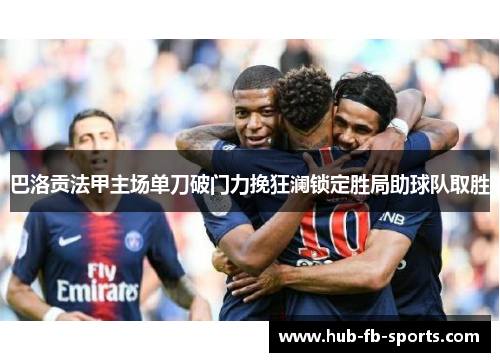 巴洛贡法甲主场单刀破门力挽狂澜锁定胜局助球队取胜