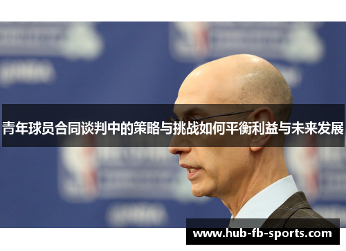 青年球员合同谈判中的策略与挑战如何平衡利益与未来发展